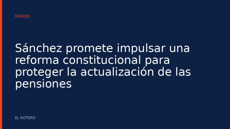 Sánchez promete impulsar una reforma constitucional para proteger la actualización de las pensiones