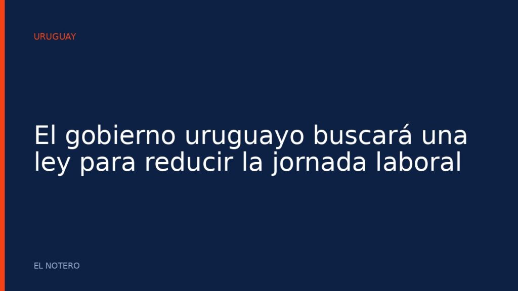 El gobierno uruguayo buscará una ley para reducir la jornada laboral